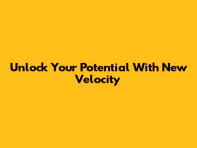 Unlock Your Potential With New Velocity