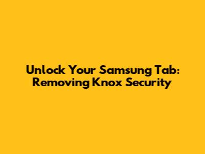 Unlock Your Samsung Tab: Removing Knox Security