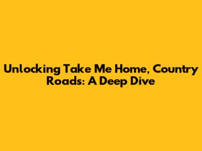 Unlocking 'Take Me Home, Country Roads': A Deep Dive