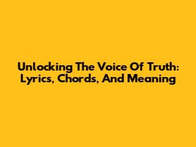 Unlocking 'The Voice Of Truth': Lyrics, Chords, And Meaning