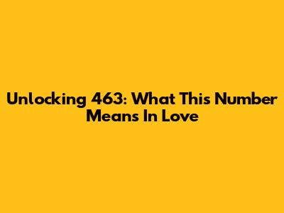 Unlocking 463: What This Number Means In Love