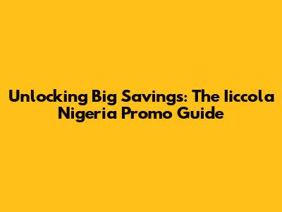 Unlocking Big Savings: The Iiccola Nigeria Promo Guide
