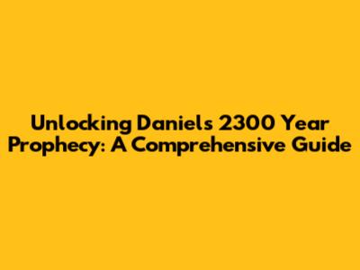 Unlocking Daniel's 2300 Year Prophecy: A Comprehensive Guide