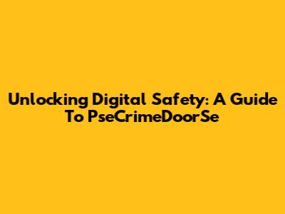 Unlocking Digital Safety: A Guide To PseCrimeDoorSe