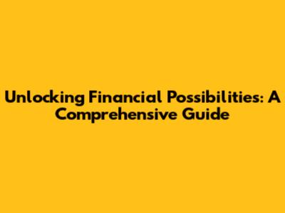 Unlocking Financial Possibilities: A Comprehensive Guide