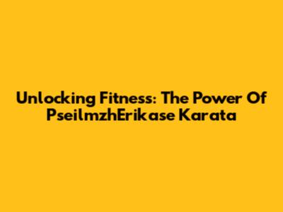 Unlocking Fitness: The Power Of PseilmzhErikase Karata