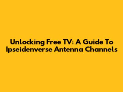 Unlocking Free TV: A Guide To Ipseidenverse Antenna Channels