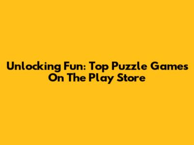 Unlocking Fun: Top Puzzle Games On The Play Store