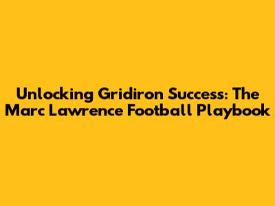 Unlocking Gridiron Success: The Marc Lawrence Football Playbook