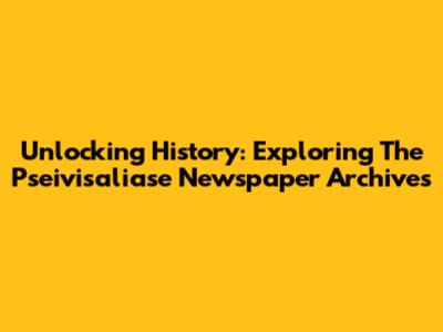 Unlocking History: Exploring The Pseivisaliase Newspaper Archives
