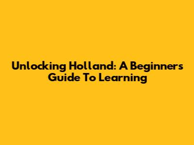 Unlocking Holland: A Beginner's Guide To Learning