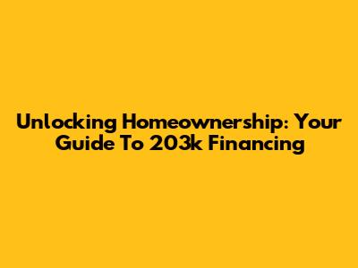 Unlocking Homeownership: Your Guide To 203k Financing