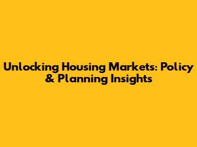 Unlocking Housing Markets: Policy & Planning Insights