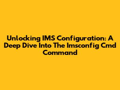 Unlocking IMS Configuration: A Deep Dive Into The Imsconfig Cmd Command