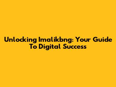 Unlocking Imalikbng: Your Guide To Digital Success