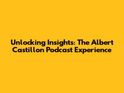 Unlocking Insights: The Albert Castillon Podcast Experience