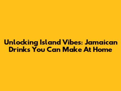 Unlocking Island Vibes: Jamaican Drinks You Can Make At Home