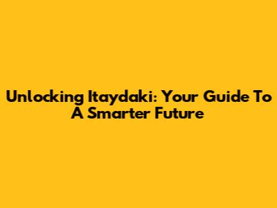 Unlocking Itaydaki: Your Guide To A Smarter Future