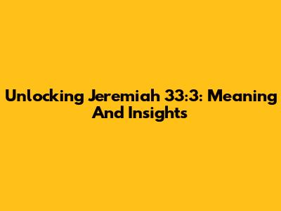 Unlocking Jeremiah 33:3: Meaning And Insights