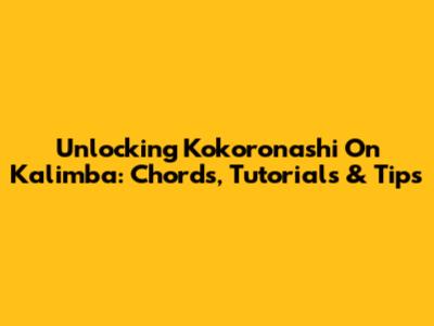 Unlocking Kokoronashi On Kalimba: Chords, Tutorials & Tips