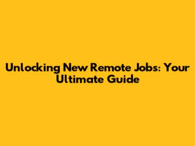 Unlocking New Remote Jobs: Your Ultimate Guide