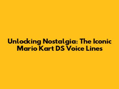 Unlocking Nostalgia: The Iconic Mario Kart DS Voice Lines