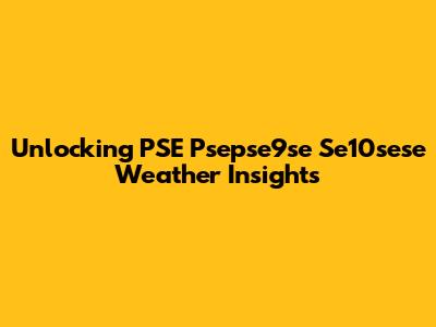 Unlocking PSE Psepse9se Se10sese Weather Insights