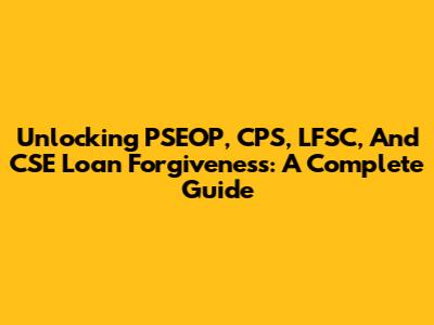 Unlocking PSEOP, CPS, LFSC, And CSE Loan Forgiveness: A Complete Guide