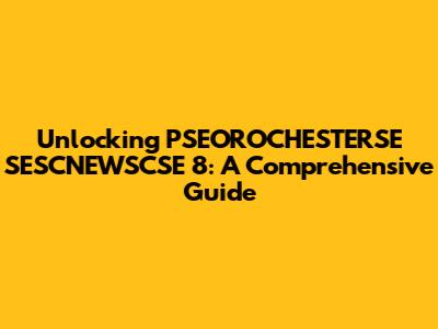 Unlocking PSEOROCHESTERSE SESCNEWSCSE 8: A Comprehensive Guide