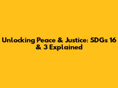 Unlocking Peace & Justice: SDGs 16 & 3 Explained