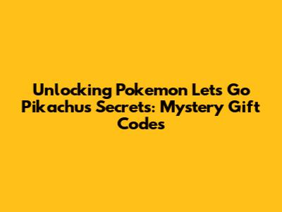 Unlocking Pokemon Let's Go Pikachu's Secrets: Mystery Gift Codes