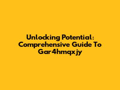 Unlocking Potential: Comprehensive Guide To Gar4hmqxjy