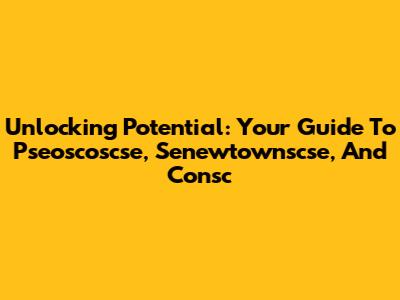Unlocking Potential: Your Guide To Pseoscoscse, Senewtownscse, And Consc