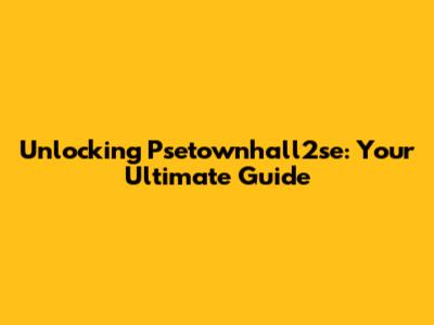 Unlocking Psetownhall2se: Your Ultimate Guide