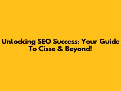 Unlocking SEO Success: Your Guide To Cisse & Beyond!