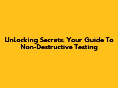 Unlocking Secrets: Your Guide To Non-Destructive Testing