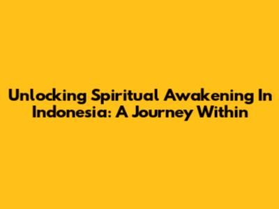 Unlocking Spiritual Awakening In Indonesia: A Journey Within