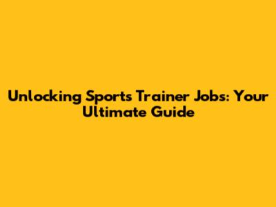 Unlocking Sports Trainer Jobs: Your Ultimate Guide