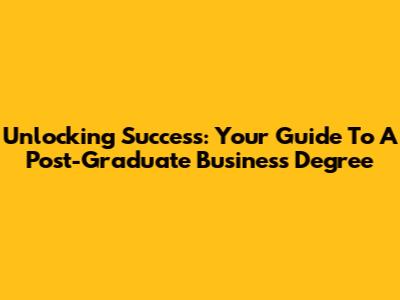 Unlocking Success: Your Guide To A Post-Graduate Business Degree