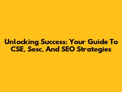 Unlocking Success: Your Guide To CSE, Sesc, And SEO Strategies