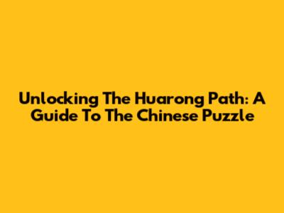 Unlocking The Huarong Path: A Guide To The Chinese Puzzle