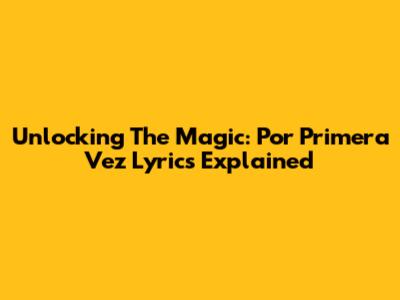 Unlocking The Magic: 'Por Primera Vez' Lyrics Explained