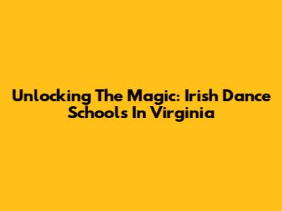 Unlocking The Magic: Irish Dance Schools In Virginia