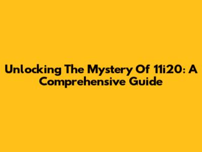 Unlocking The Mystery Of 11i20: A Comprehensive Guide
