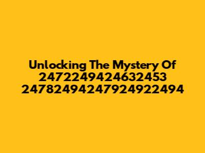Unlocking The Mystery Of 2472249424632453 24782494247924922494