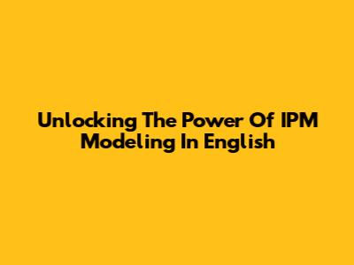 Unlocking The Power Of IPM Modeling In English