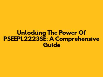 Unlocking The Power Of PSEEPL2223SE: A Comprehensive Guide