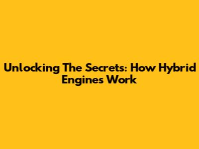 Unlocking The Secrets: How Hybrid Engines Work