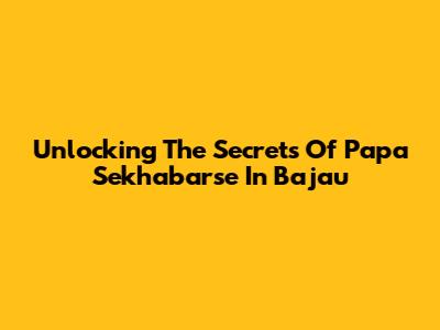 Unlocking The Secrets Of 'Papa Sekhabarse' In Bajau