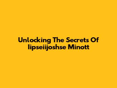 Unlocking The Secrets Of Iipseiijoshse Minott